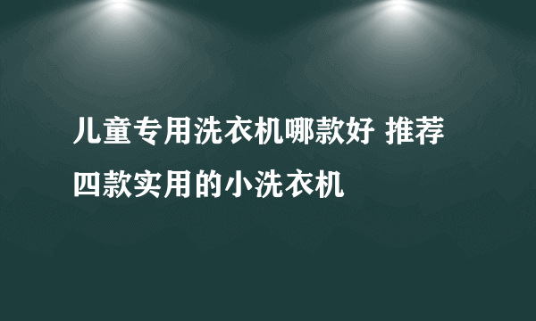 儿童专用洗衣机哪款好 推荐四款实用的小洗衣机