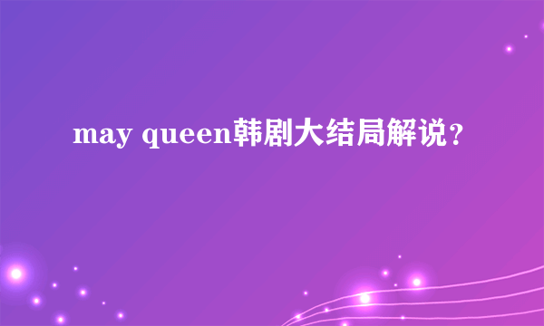 may queen韩剧大结局解说？