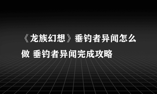 《龙族幻想》垂钓者异闻怎么做 垂钓者异闻完成攻略