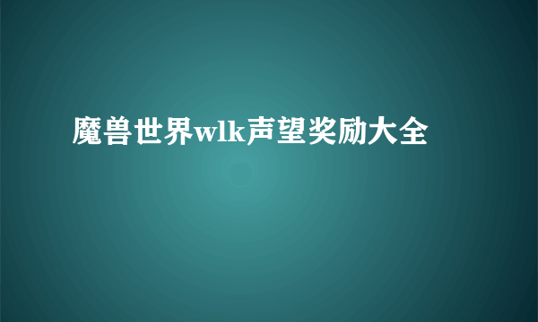 魔兽世界wlk声望奖励大全