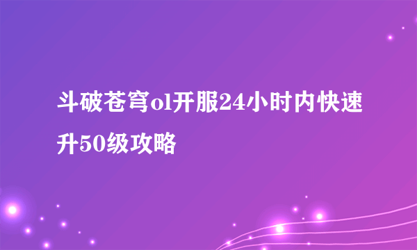 斗破苍穹ol开服24小时内快速升50级攻略