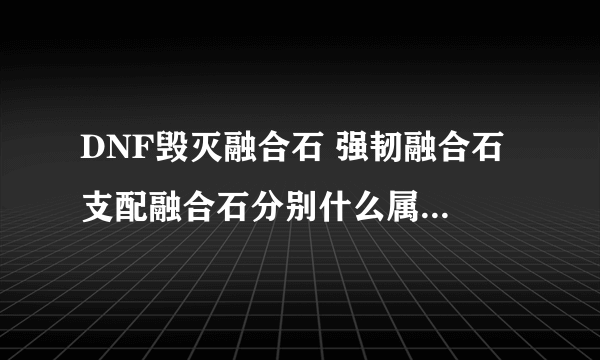 DNF毁灭融合石 强韧融合石 支配融合石分别什么属性 还有屠戮在那暴的多