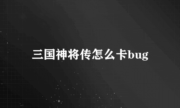 三国神将传怎么卡bug