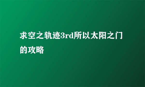 求空之轨迹3rd所以太阳之门的攻略