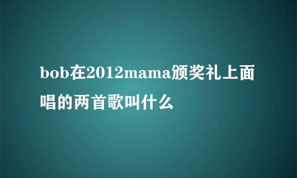 bob在2012mama颁奖礼上面唱的两首歌叫什么