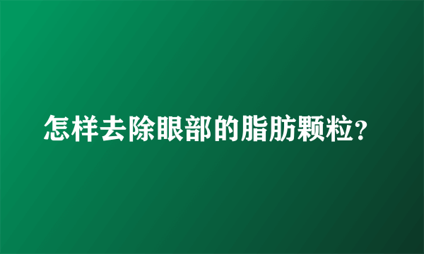 怎样去除眼部的脂肪颗粒？