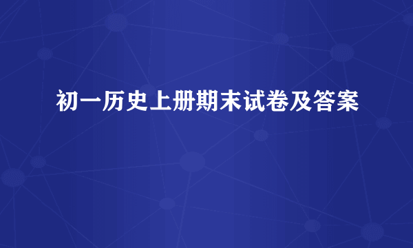 初一历史上册期末试卷及答案