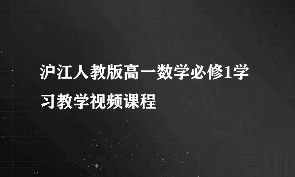 沪江人教版高一数学必修1学习教学视频课程