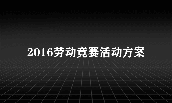 2016劳动竞赛活动方案