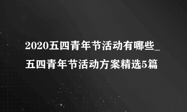 2020五四青年节活动有哪些_五四青年节活动方案精选5篇