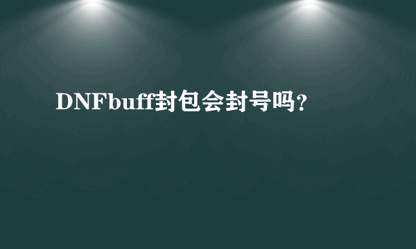 DNFbuff封包会封号吗？