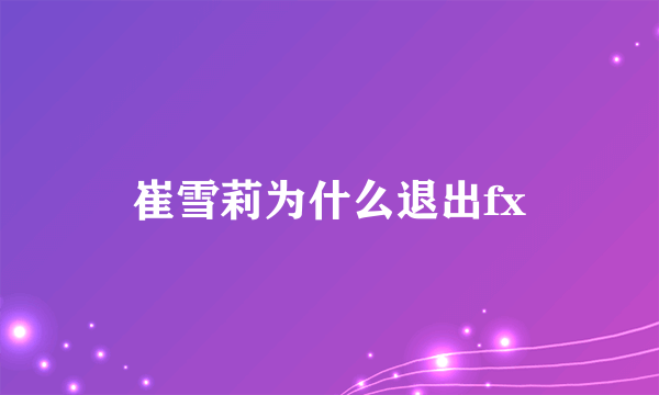 崔雪莉为什么退出fx