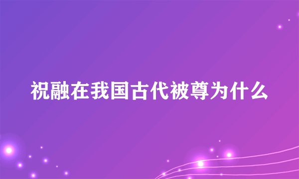 祝融在我国古代被尊为什么