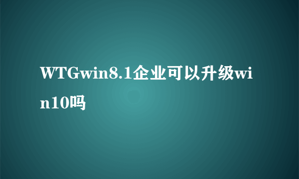 WTGwin8.1企业可以升级win10吗