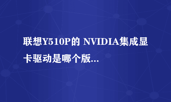 联想Y510P的 NVIDIA集成显卡驱动是哪个版本的呀?