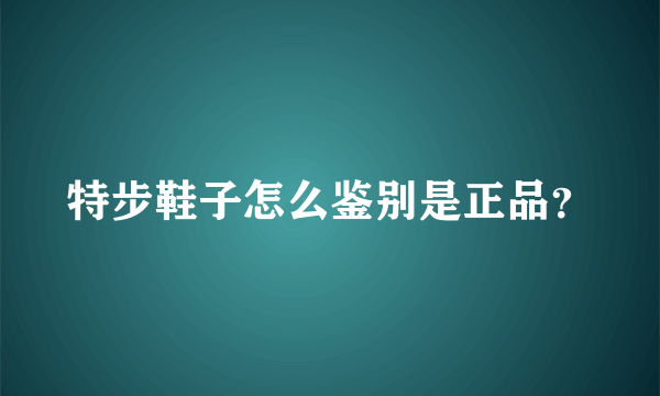 特步鞋子怎么鉴别是正品？