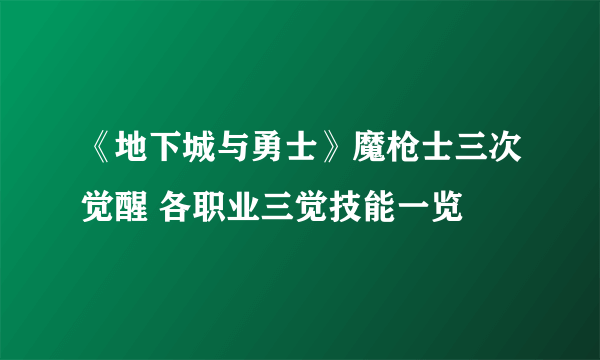 《地下城与勇士》魔枪士三次觉醒 各职业三觉技能一览