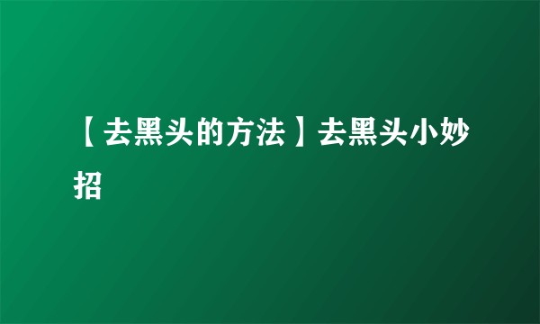 【去黑头的方法】去黑头小妙招