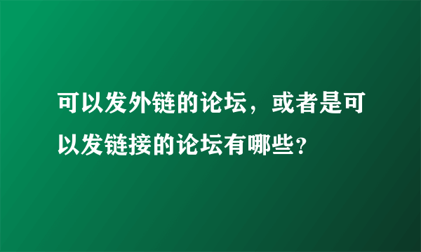 可以发外链的论坛，或者是可以发链接的论坛有哪些？