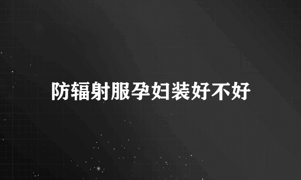 防辐射服孕妇装好不好