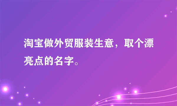 淘宝做外贸服装生意，取个漂亮点的名字。