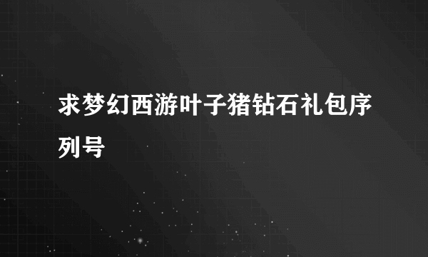 求梦幻西游叶子猪钻石礼包序列号