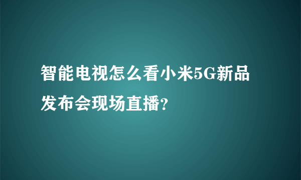 智能电视怎么看小米5G新品发布会现场直播？