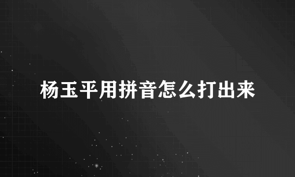 杨玉平用拼音怎么打出来