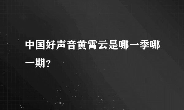 中国好声音黄霄云是哪一季哪一期？