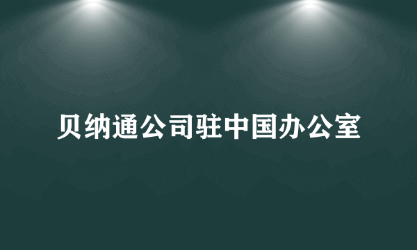 贝纳通公司驻中国办公室