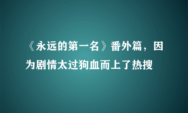 《永远的第一名》番外篇，因为剧情太过狗血而上了热搜