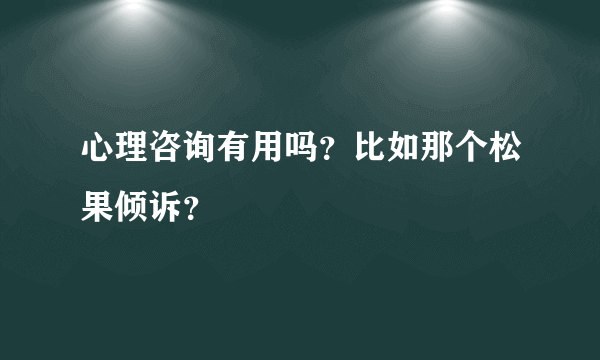 心理咨询有用吗？比如那个松果倾诉？