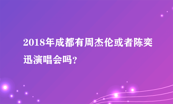 2018年成都有周杰伦或者陈奕迅演唱会吗？