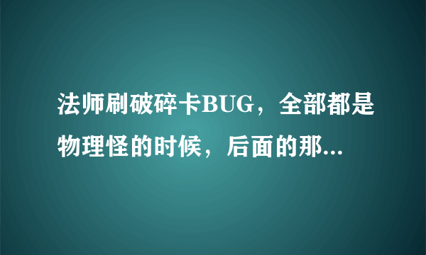 法师刷破碎卡BUG，全部都是物理怪的时候，后面的那两只睡觉的怪还要杀吗？