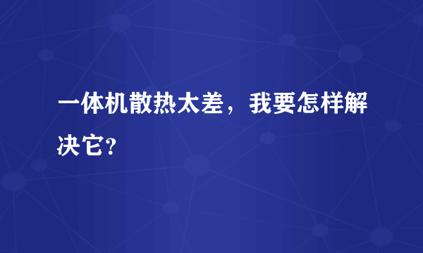 一体机散热太差，我要怎样解决它？