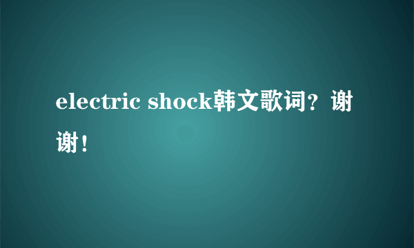 electric shock韩文歌词？谢谢！