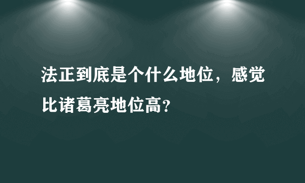 法正到底是个什么地位，感觉比诸葛亮地位高？