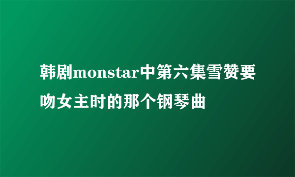 韩剧monstar中第六集雪赞要吻女主时的那个钢琴曲