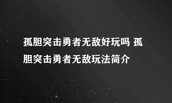 孤胆突击勇者无敌好玩吗 孤胆突击勇者无敌玩法简介