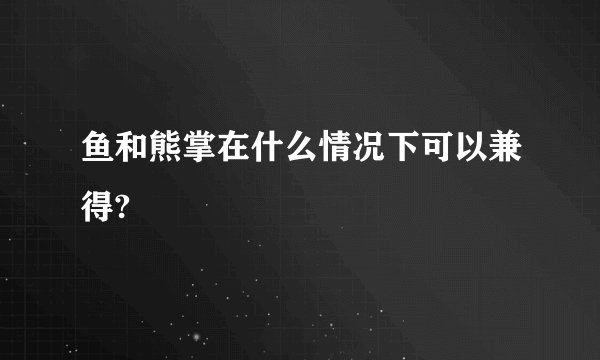 鱼和熊掌在什么情况下可以兼得?