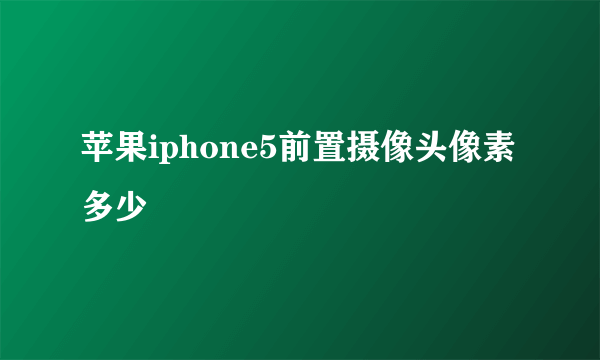 苹果iphone5前置摄像头像素多少