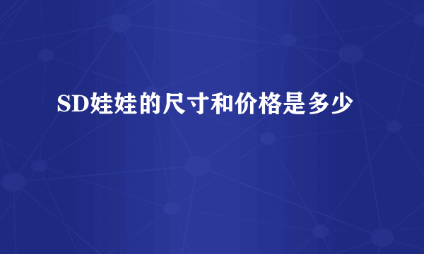 SD娃娃的尺寸和价格是多少