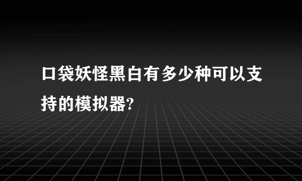 口袋妖怪黑白有多少种可以支持的模拟器?