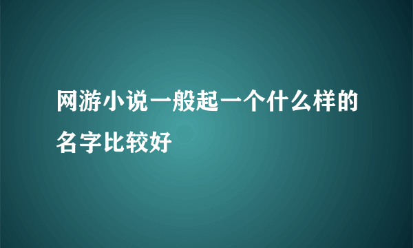 网游小说一般起一个什么样的名字比较好