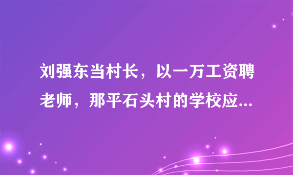 刘强东当村长，以一万工资聘老师，那平石头村的学校应该建成什么样？