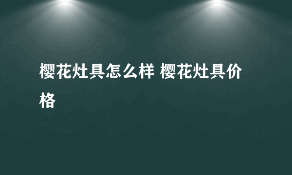 樱花灶具怎么样 樱花灶具价格