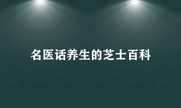 名医话养生的芝士百科