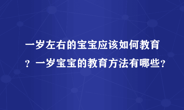 一岁左右的宝宝应该如何教育？一岁宝宝的教育方法有哪些？