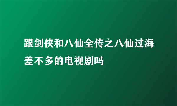 跟剑侠和八仙全传之八仙过海差不多的电视剧吗