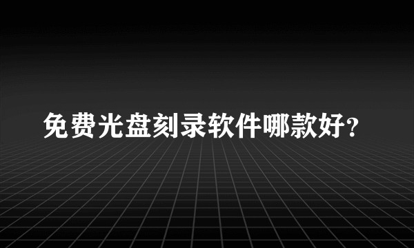 免费光盘刻录软件哪款好？